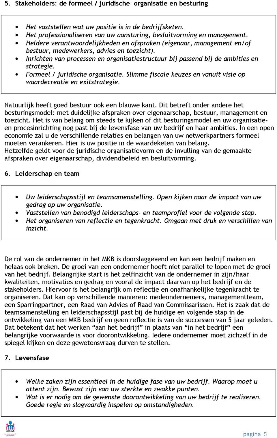 Inrichten van processen en organisatiestructuur bij passend bij de ambities en strategie. Formeel / juridische organisatie. Slimme fiscale keuzes en vanuit visie op waardecreatie en exitstrategie.