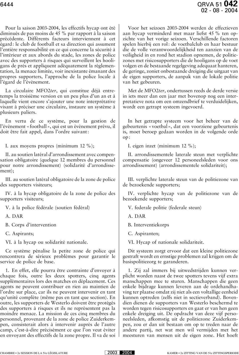 de police avec des supporters à risques qui surveillent les hooligans de près et appliquent adéquatement la réglementation, la menace limitée, voir inexistante émanant des propres supporters, l