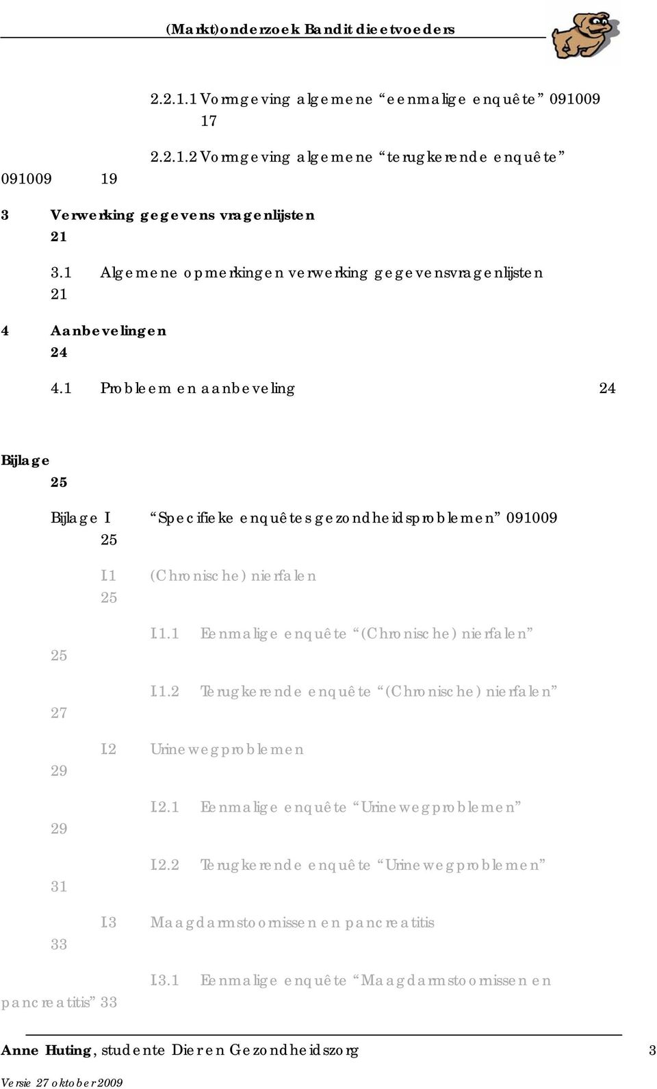 1 (Chronische) nierfalen 25 25 27 I.1.1 I.1.2 Eenmalige enquête (Chronische) nierfalen Terugkerende enquête (Chronische) nierfalen 29 I.2 Urinewegproblemen 29 31 I.2.1 I.2.2 Eenmalige enquête Urinewegproblemen Terugkerende enquête Urinewegproblemen 33 I.