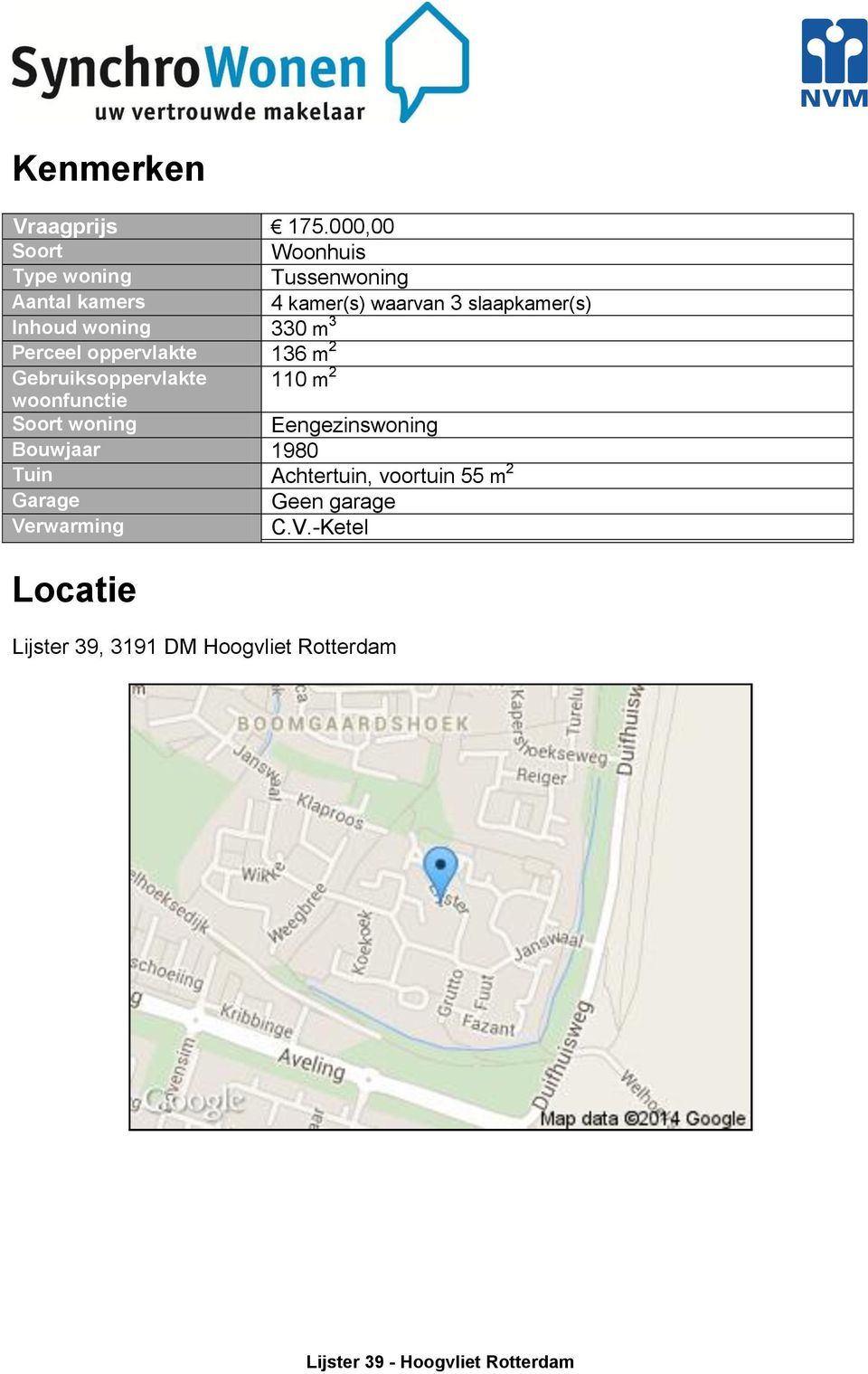 Inhoud woning 330 m 3 Perceel oppervlakte 136 m 2 Gebruiksoppervlakte woonfunctie 110 m 2 Soort