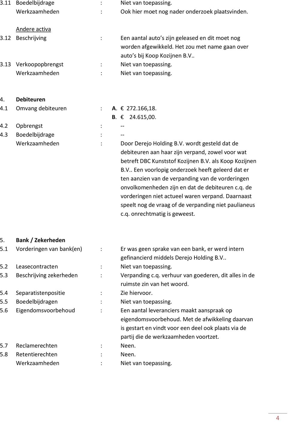 Werkzaamheden : Niet van toepassing. 4. Debiteuren 4.1 Omvang debiteuren : A. 272.166,18. B. 24.615,00. 4.2 Opbrengst : -- 4.3 Boedelbijdrage : -- Werkzaamheden : Door Derejo Holding B.V.