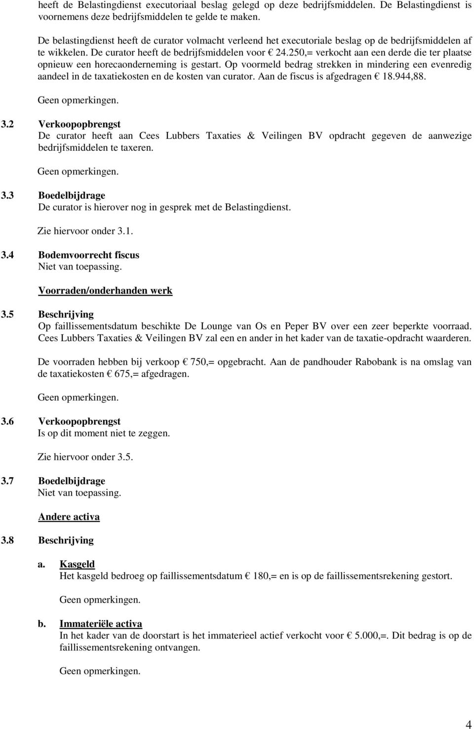 250,= verkocht aan een derde die ter plaatse opnieuw een horecaonderneming is gestart. Op voormeld bedrag strekken in mindering een evenredig aandeel in de taxatiekosten en de kosten van curator.