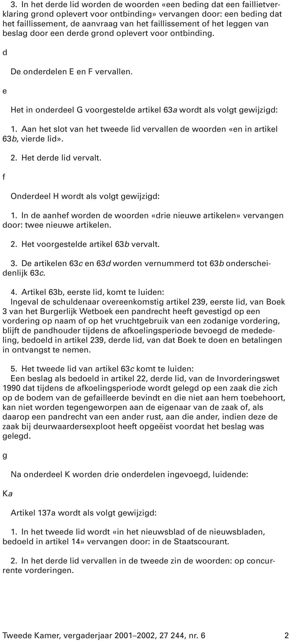 Aan het slot van het tweede lid vervallen de woorden «en in artikel 63b, vierde lid». f 2. Het derde lid vervalt. Onderdeel H wordt als volgt gewijzigd: 1.