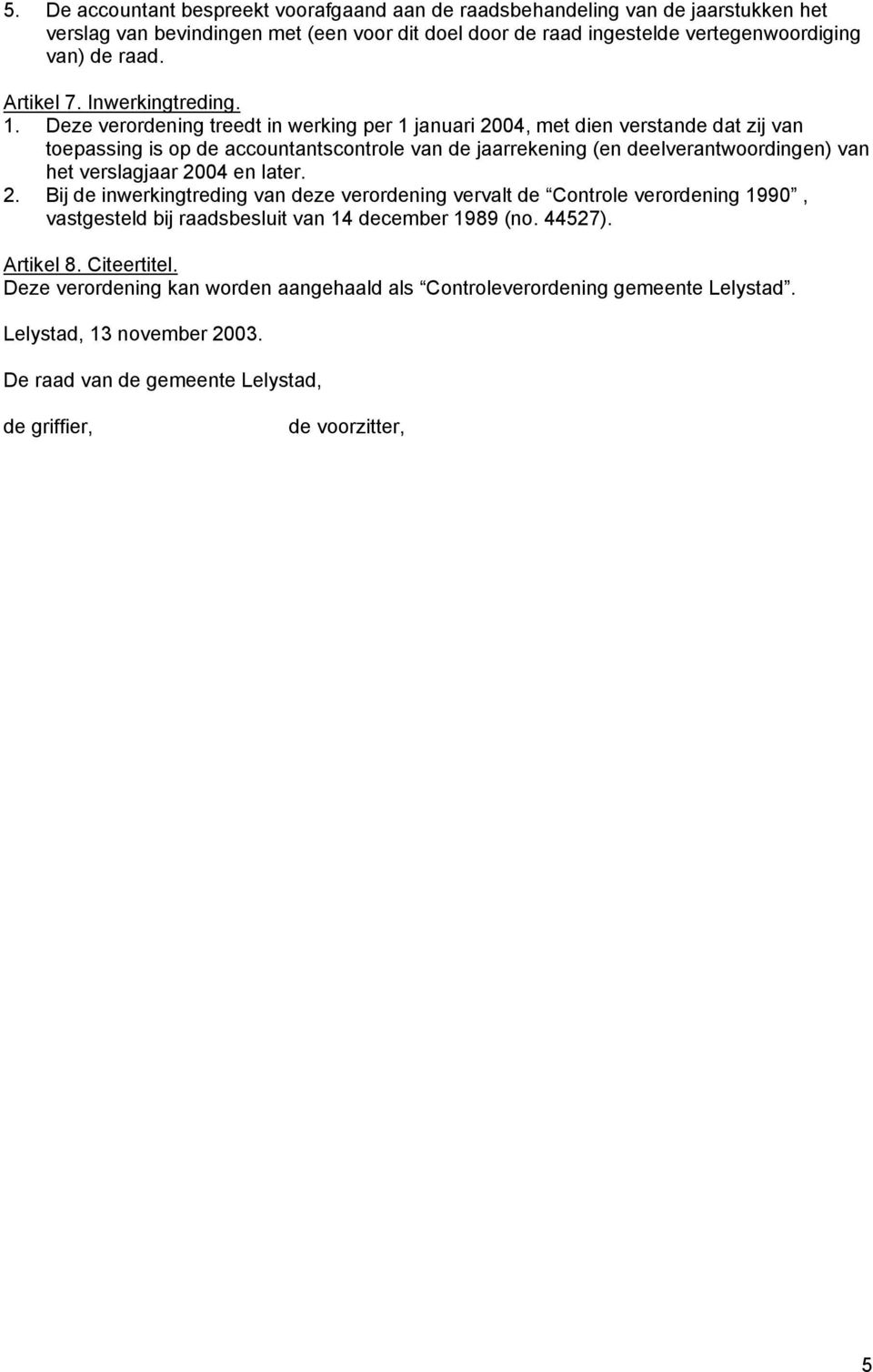 Deze verordening treedt in werking per 1 januari 2004, met dien verstande dat zij van toepassing is op de accountantscontrole van de jaarrekening (en deelverantwoordingen) van het verslagjaar