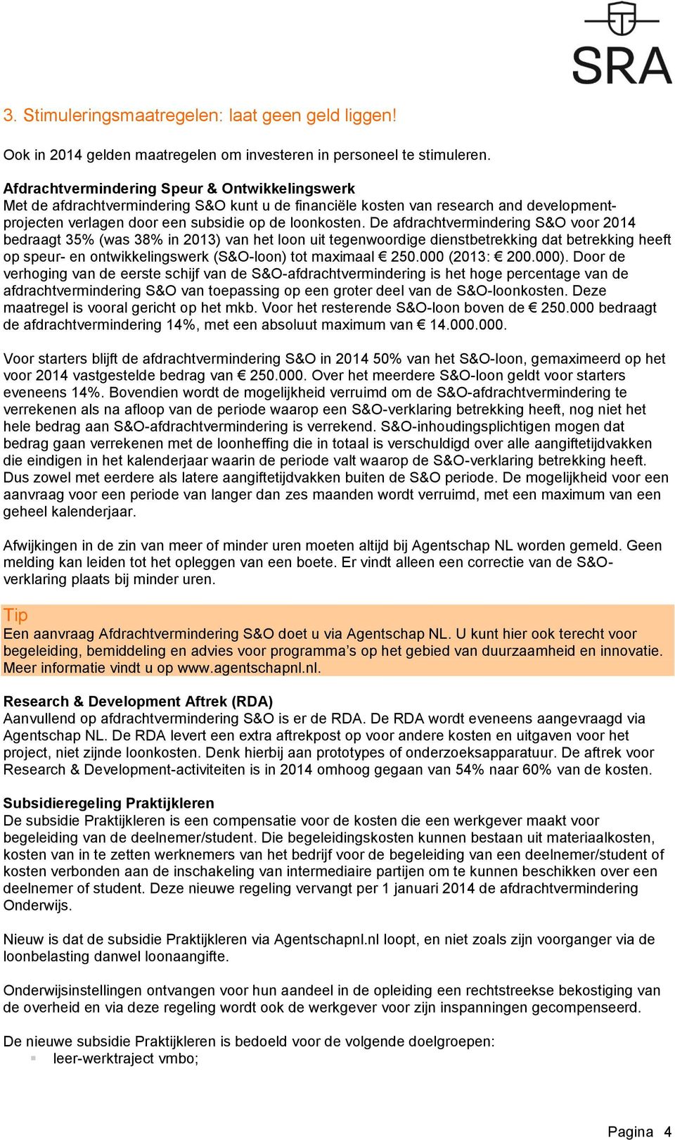 De afdrachtvermindering S&O voor 2014 bedraagt 35% (was 38% in 2013) van het loon uit tegenwoordige dienstbetrekking dat betrekking heeft op speur- en ontwikkelingswerk (S&O-loon) tot maximaal 250.