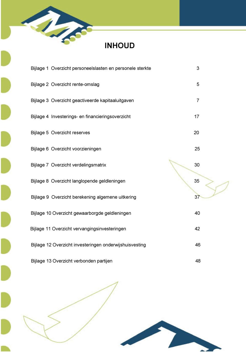 verdelingsmatrix 30 Bijlage 8 Overzicht langlopende geldleningen 35 Bijlage 9 Overzicht berekening algemene uitkering 37 Bijlage 10 Overzicht gewaarborgde