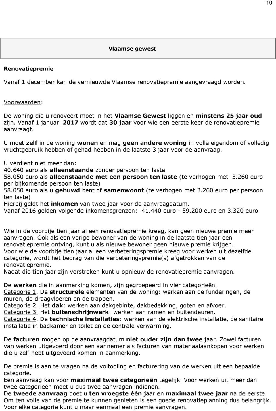 U moet zelf in de woning wonen en mag geen andere woning in volle eigendom of volledig vruchtgebruik hebben of gehad hebben in de laatste 3 jaar voor de aanvraag. U verdient niet meer dan: 40.