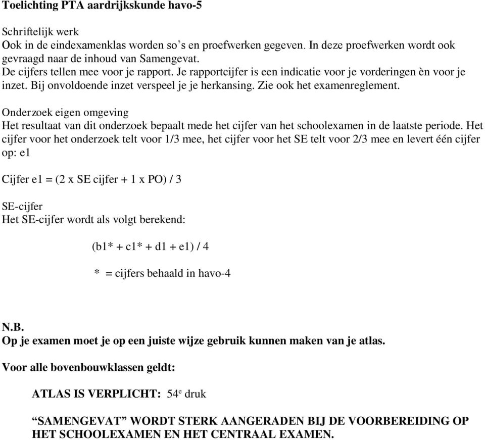 Onderzoek eigen omgeving Het resultaat van dit onderzoek bepaalt mede het cijfer van het schoolexamen in de laatste periode.