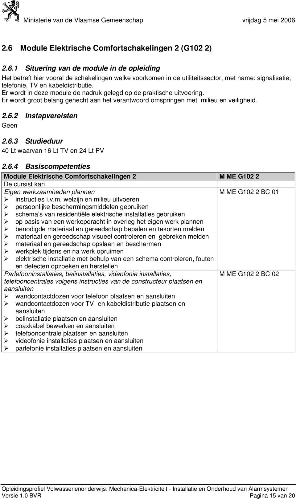 2 Instapvereisten Geen 2.6.3 Studieduur 40 Lt waarvan 16 Lt TV en 24 Lt PV 2.6.4 Basiscompetenties Module Comfortschakelingen 2 M ME G102 2 Eigen werkzaamheden plannen M ME G102 2 BC 01 instructies i.