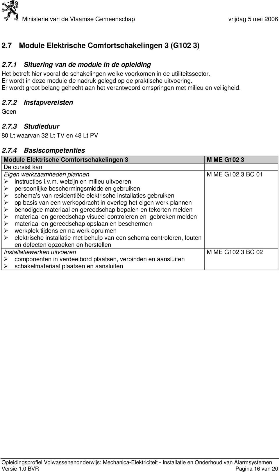 2 Instapvereisten Geen 2.7.3 Studieduur 80 Lt waarvan 32 Lt TV en 48 Lt PV 2.7.4 Basiscompetenties Module Comfortschakelingen 3 M ME G102 3 Eigen werkzaamheden plannen M ME G102 3 BC 01 instructies i.