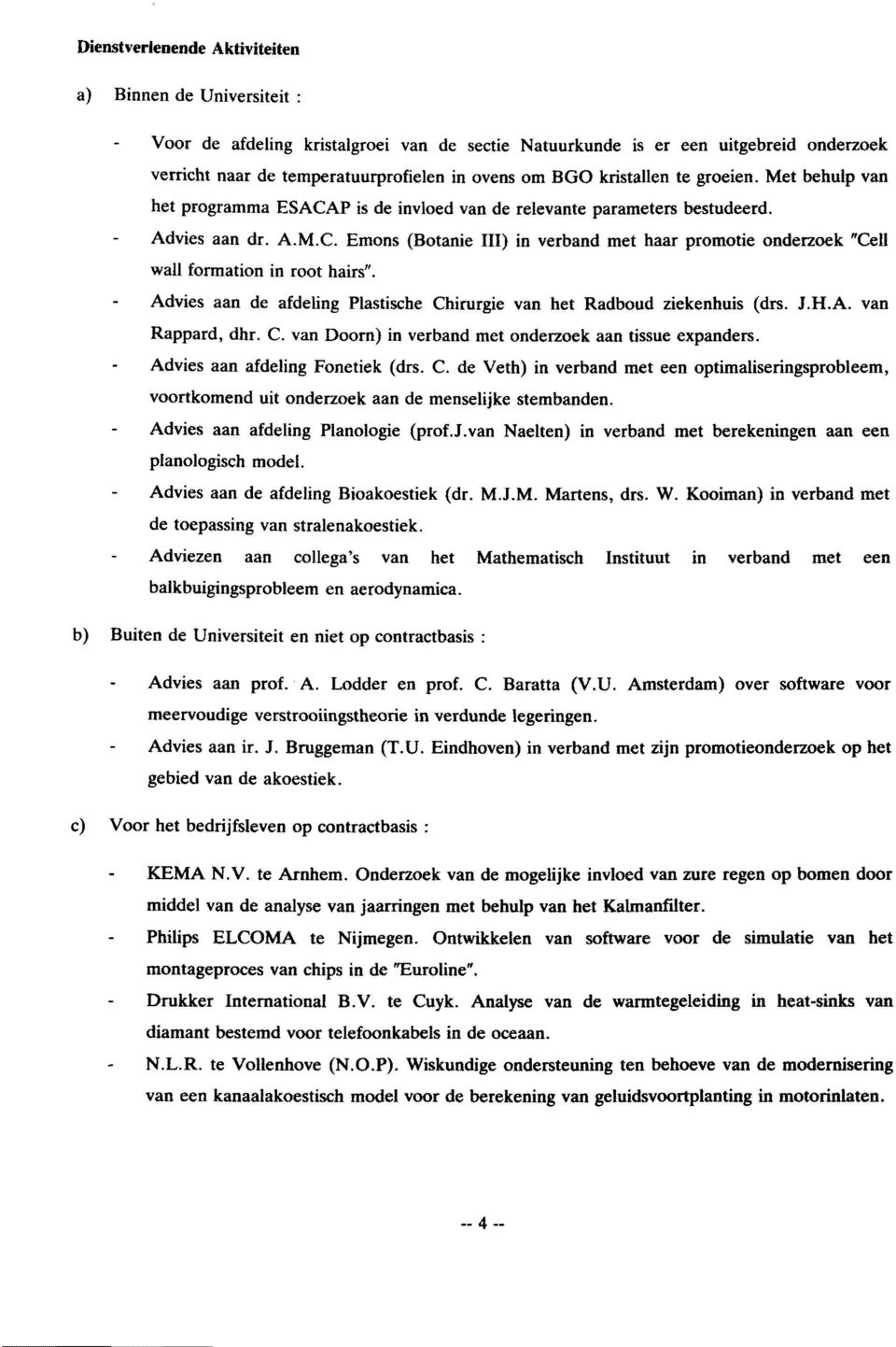 Advies aan de afdeling Plastische Chirurgie van bet Radboud ziekenhuis (drs. J.H.A. van Rappard, dhr. C. van Doom) in verband met onderzoek aan tissue expanders. Advies aan afdeling Fonetiek (drs. C. de Veth) in verband met een optimaliseringsprobleem, voortkomend uit onderzoek aan de menselijke stembanden.