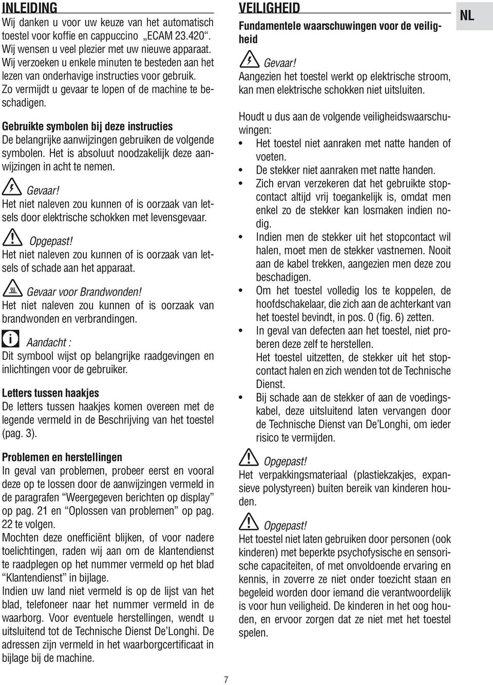 Gebruikte symbolen bij deze instructies De belangrijke aanwijzingen gebruiken de volgende symbolen. Het is absoluut noodzakelijk deze aanwijzingen in acht te nemen. Gevaar!