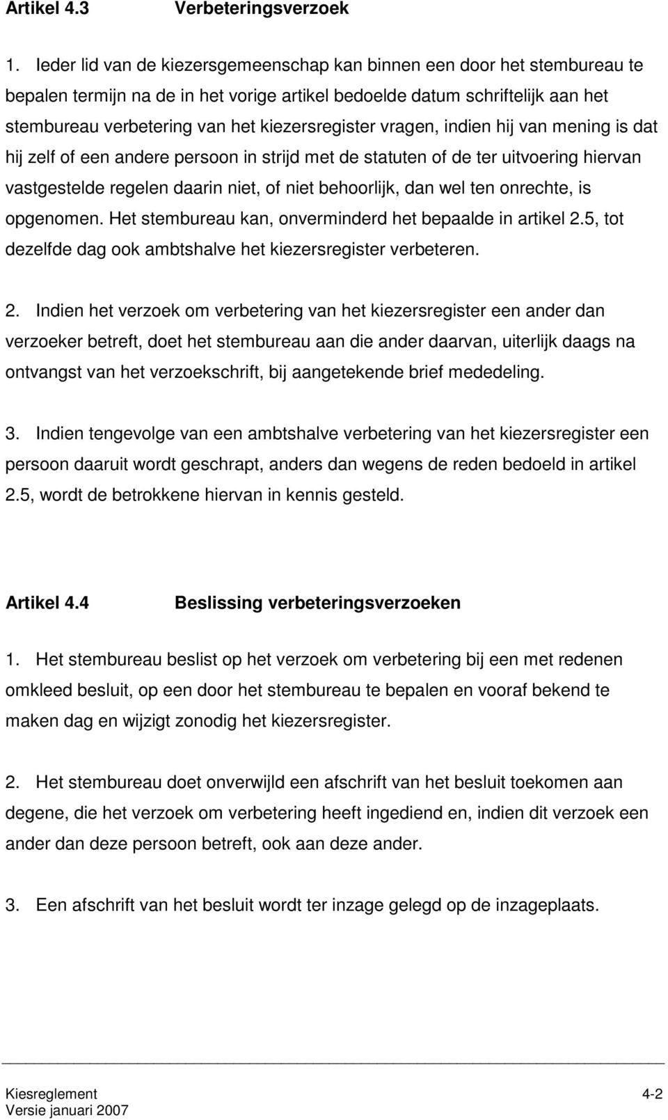 kiezersregister vragen, indien hij van mening is dat hij zelf of een andere persoon in strijd met de statuten of de ter uitvoering hiervan vastgestelde regelen daarin niet, of niet behoorlijk, dan