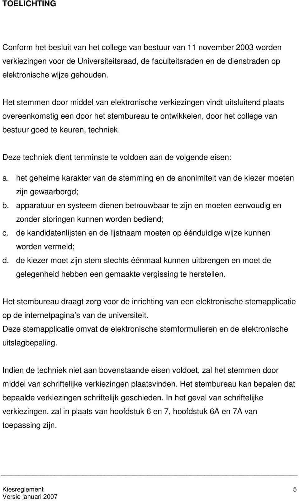 Deze techniek dient tenminste te voldoen aan de volgende eisen: a. het geheime karakter van de stemming en de anonimiteit van de kiezer moeten zijn gewaarborgd; b.