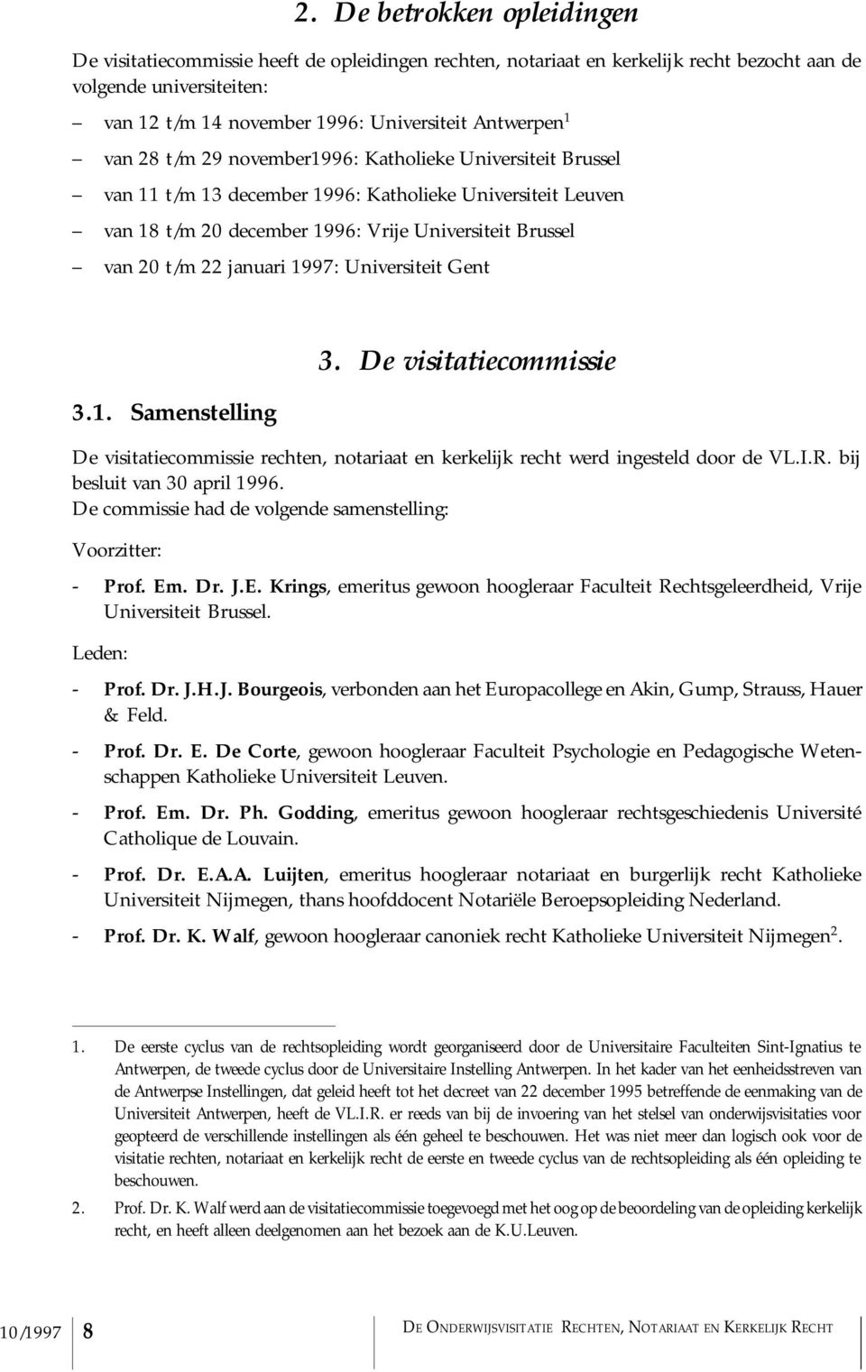 22 januari 1997: Universiteit Gent 3.1. Samenstelling 3. De visitatiecommissie De visitatiecommissie rechten, notariaat en kerkelijk recht werd ingesteld door de VL.I.R. bij besluit van 30 april 1996.