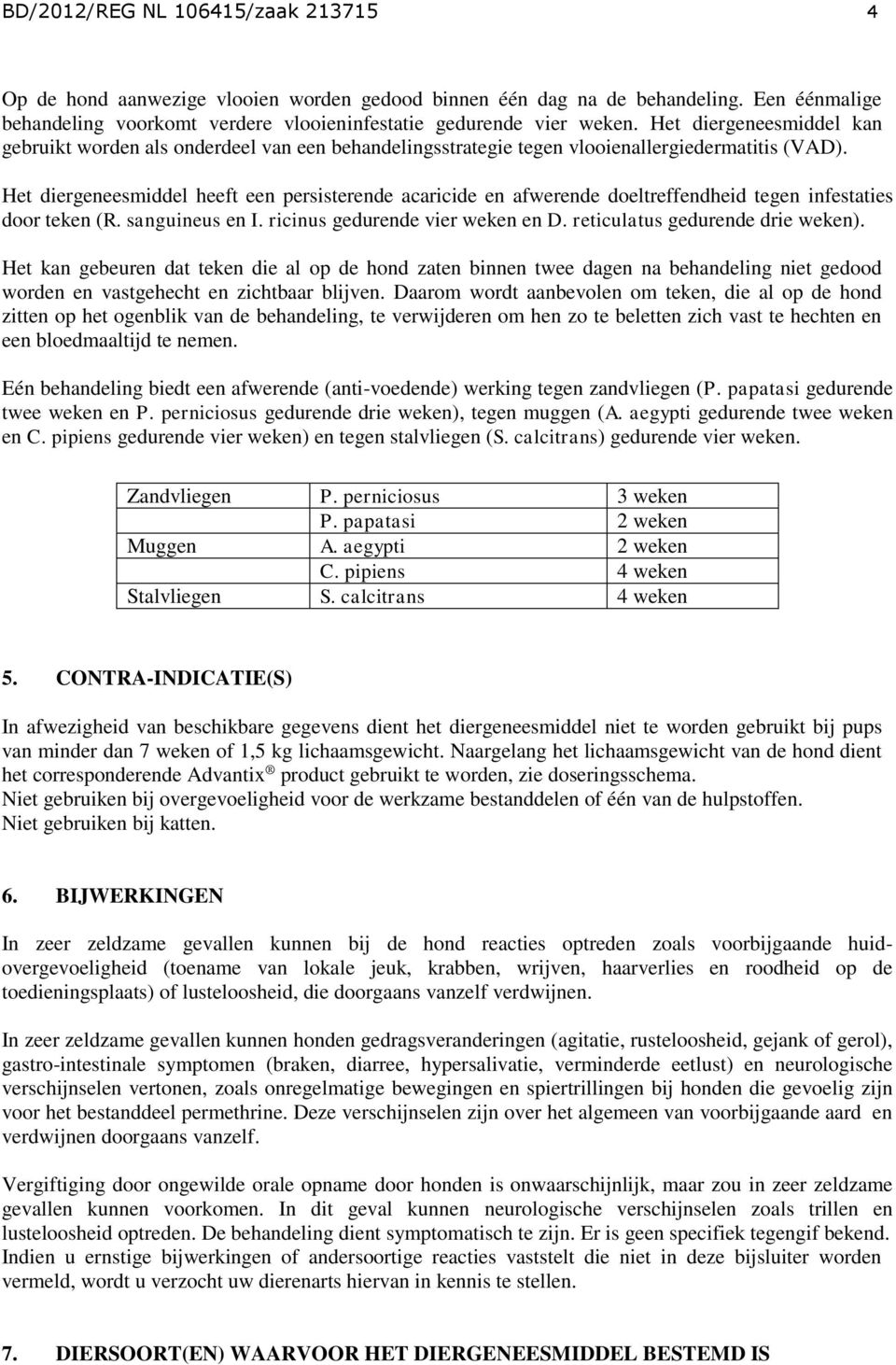 Het diergeneesmiddel heeft een persisterende acaricide en afwerende doeltreffendheid tegen infestaties door teken (R. sanguineus en I. ricinus gedurende vier weken en D.