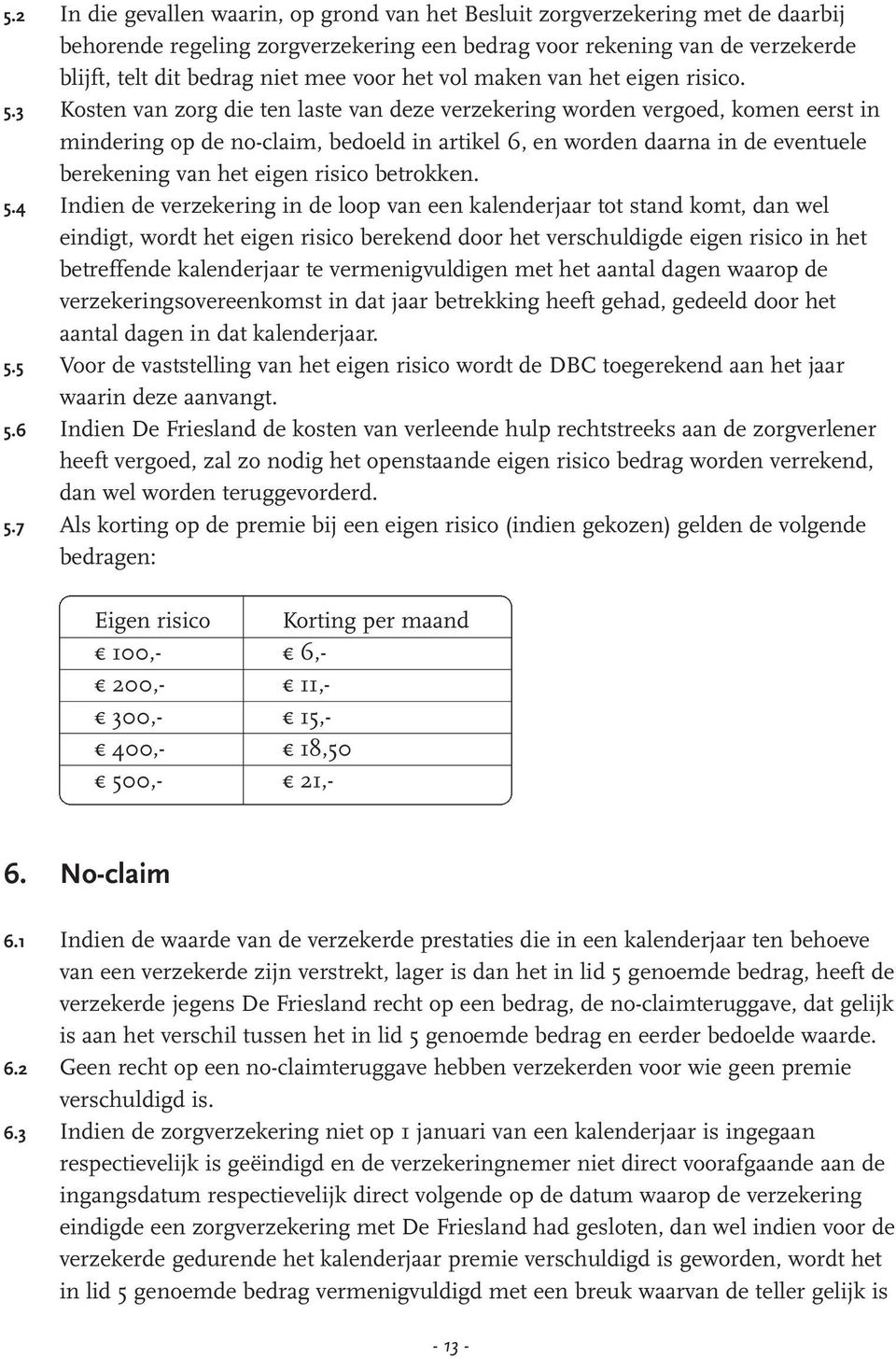 3 Kosten van zorg die ten laste van deze verzekering worden vergoed, komen eerst in mindering op de no-claim, bedoeld in artikel 6, en worden daarna in de eventuele berekening van het eigen risico