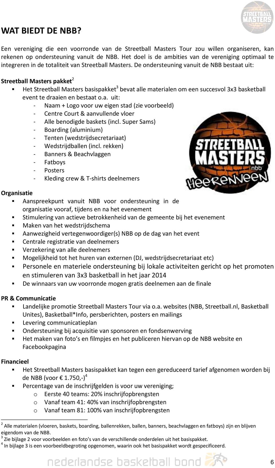 De ondersteuning vanuit de NBB bestaat uit: Streetball Masters pakket 2 Het Streetball Masters basispakket 3 bevat alle materialen om een succesvol 3x3 basketball event te draaien en bestaat o.a. uit: - Naam + Logo voor uw eigen stad (zie voorbeeld) - Centre Court & aanvullende vloer - Alle benodigde baskets (incl.