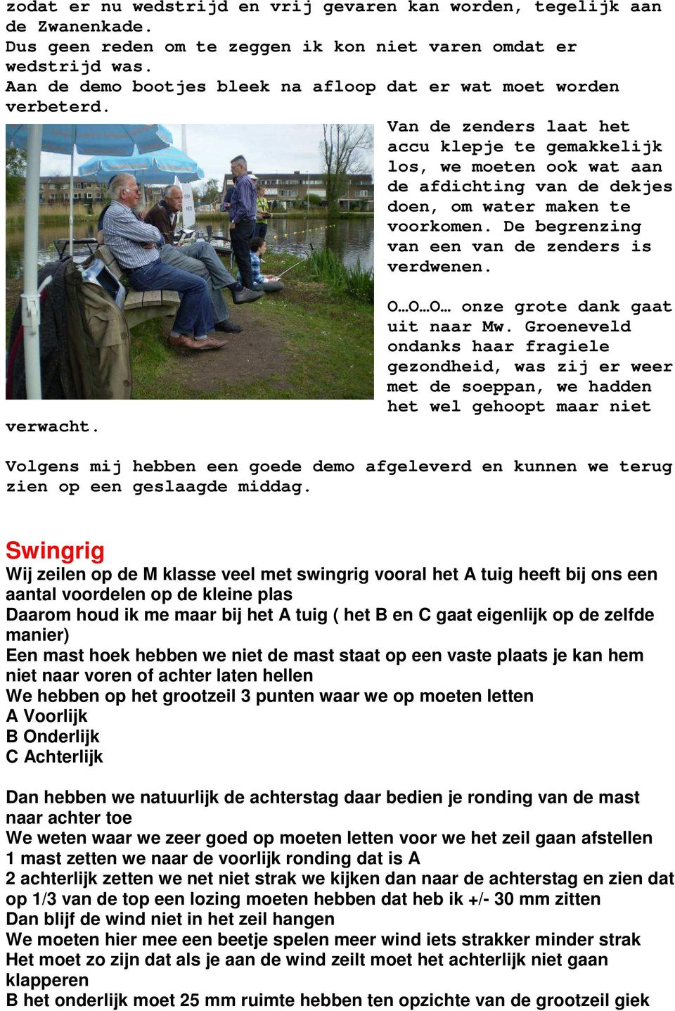 Van de zenders laat het accu klepje te gemakkelijk los, we moeten ook wat aan de afdichting van de dekjes doen, om water maken te voorkomen. De begrenzing van een van de zenders is verdwenen.