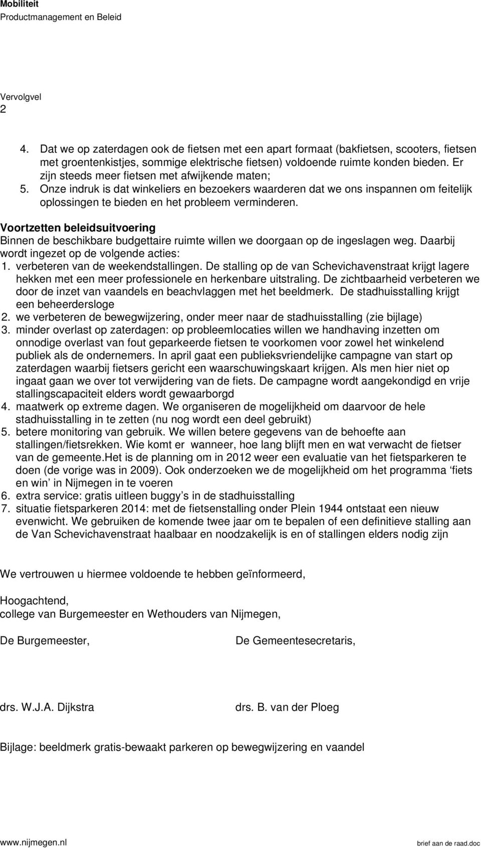 Voortzetten beleidsuitvoering Binnen de beschikbare budgettaire ruimte willen we doorgaan op de ingeslagen weg. Daarbij wordt ingezet op de volgende acties: 1. verbeteren van de weekendstallingen.