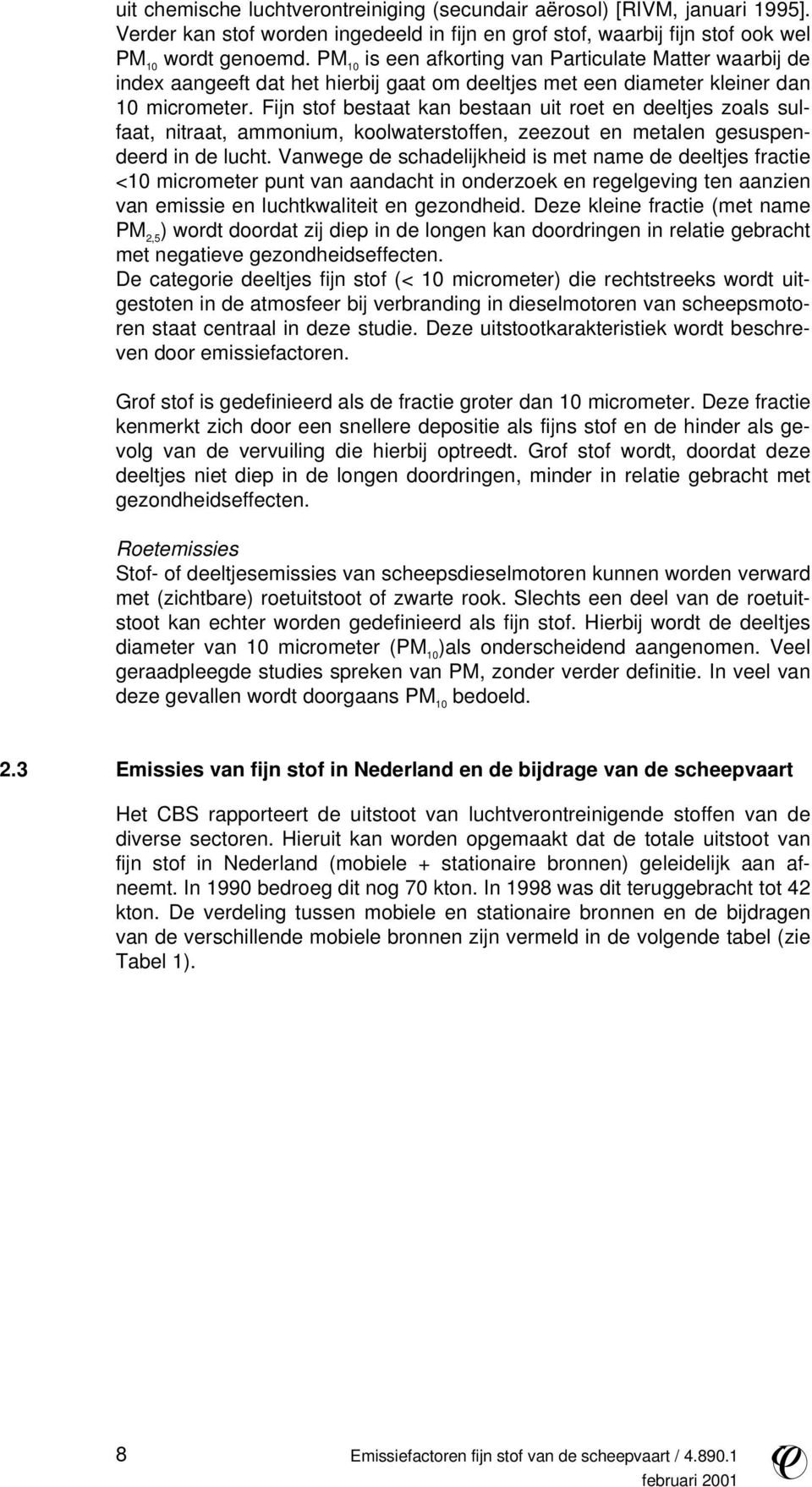 Fijn stof bestaat kan bestaan uit roet en deeltjes zoals sulfaat, nitraat, ammonium, koolwaterstoffen, zeezout en metalen gesuspendeerd in de lucht.