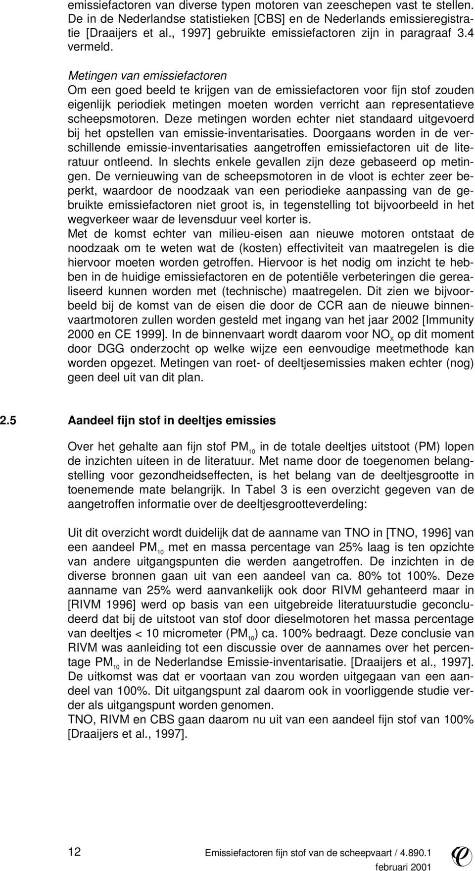 Metingen van emissiefactoren Om een goed beeld te krijgen van de emissiefactoren voor fijn stof zouden eigenlijk periodiek metingen moeten worden verricht aan representatieve scheepsmotoren.