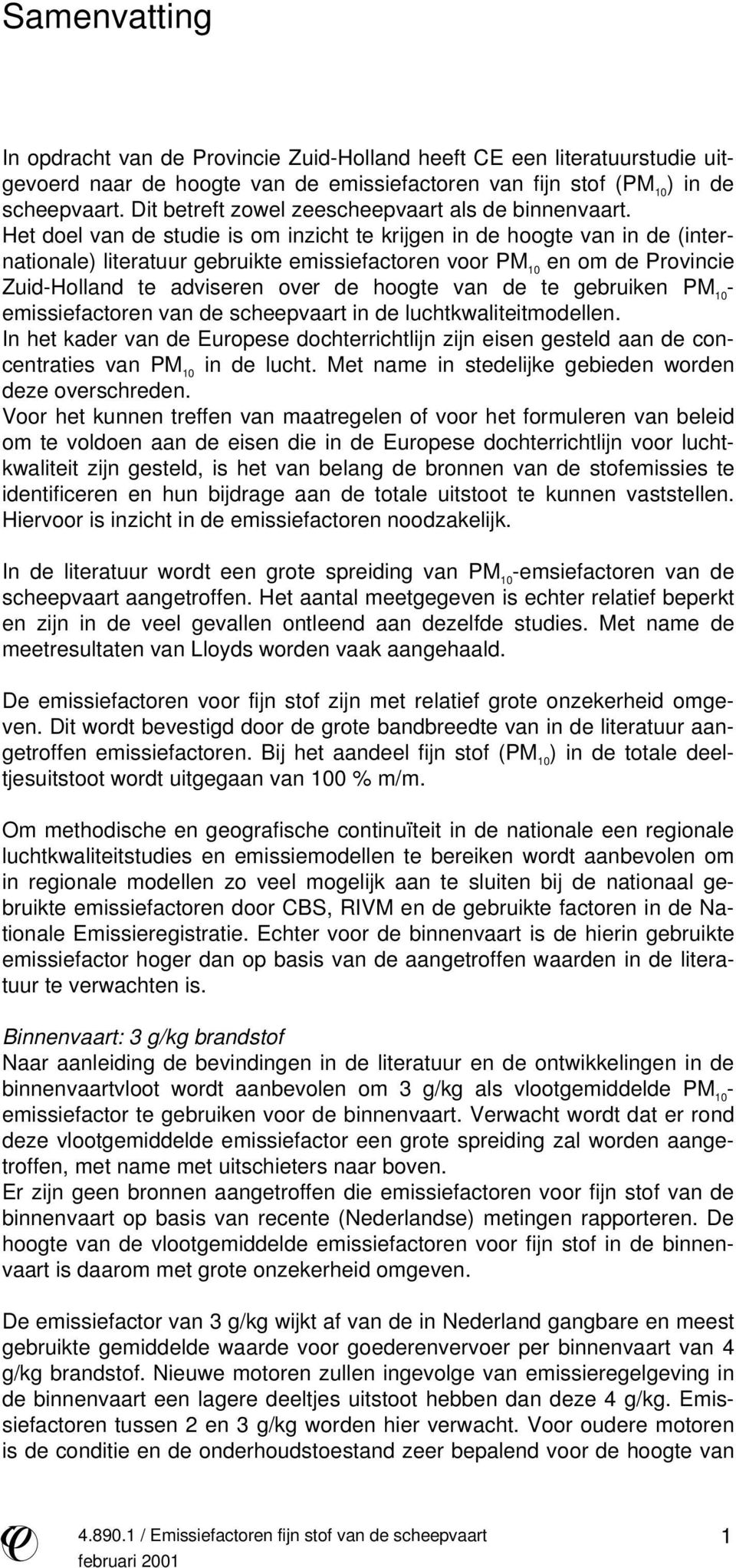 Het doel van de studie is om inzicht te krijgen in de hoogte van in de (internationale) literatuur gebruikte emissiefactoren voor PM 10 en om de Provincie Zuid-Holland te adviseren over de hoogte van