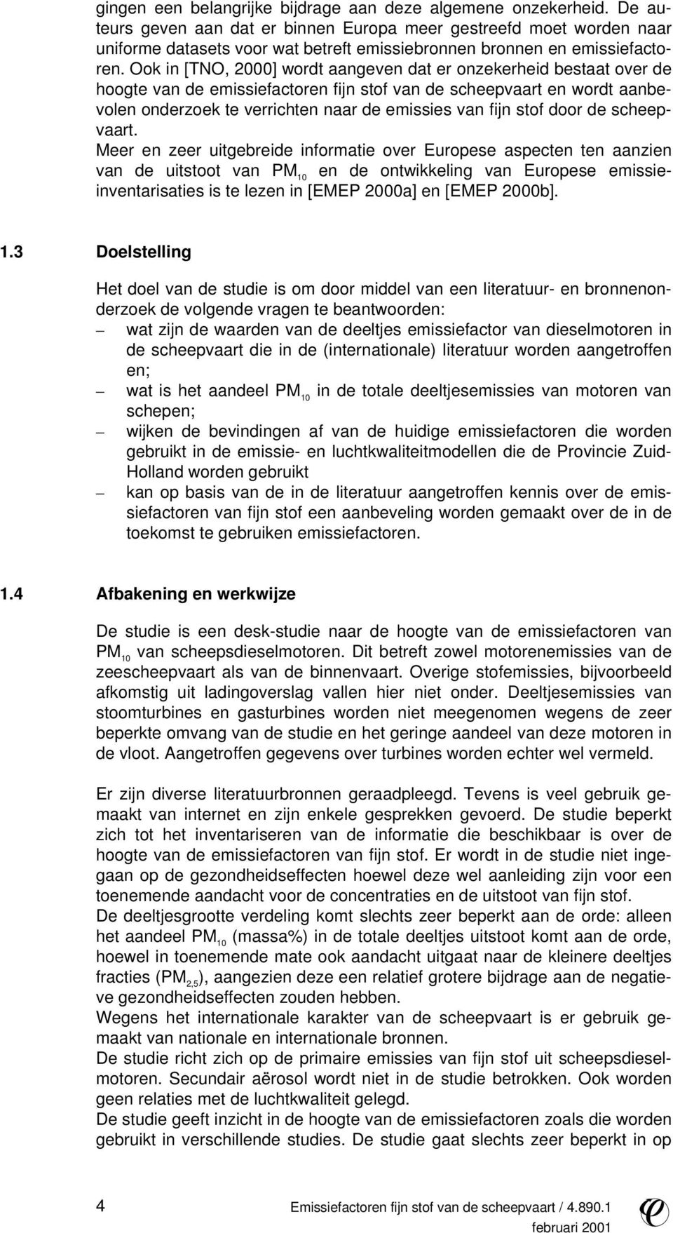 Ook in [TNO, 2000] wordt aangeven dat er onzekerheid bestaat over de hoogte van de emissiefactoren fijn stof van de scheepvaart en wordt aanbevolen onderzoek te verrichten naar de emissies van fijn