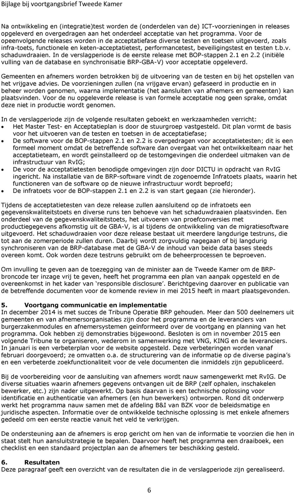 b.v. schaduwdraaien. In de verslagperiode is de eerste release met BOP-stappen 2.1 en 2.2 (initiële vulling van de database en synchronisatie BRP-GBA-V) voor acceptatie opgeleverd.