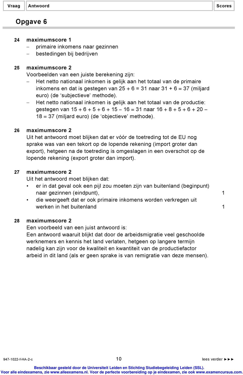 Het netto nationaal inkomen is gelijk aan het totaal van de productie: gestegen van 15 + 6 + 5 + 6 + 15 16 = 31 naar 16 + 8 + 5 + 6 + 20 18 = 37 (miljard euro) (de objectieve methode).