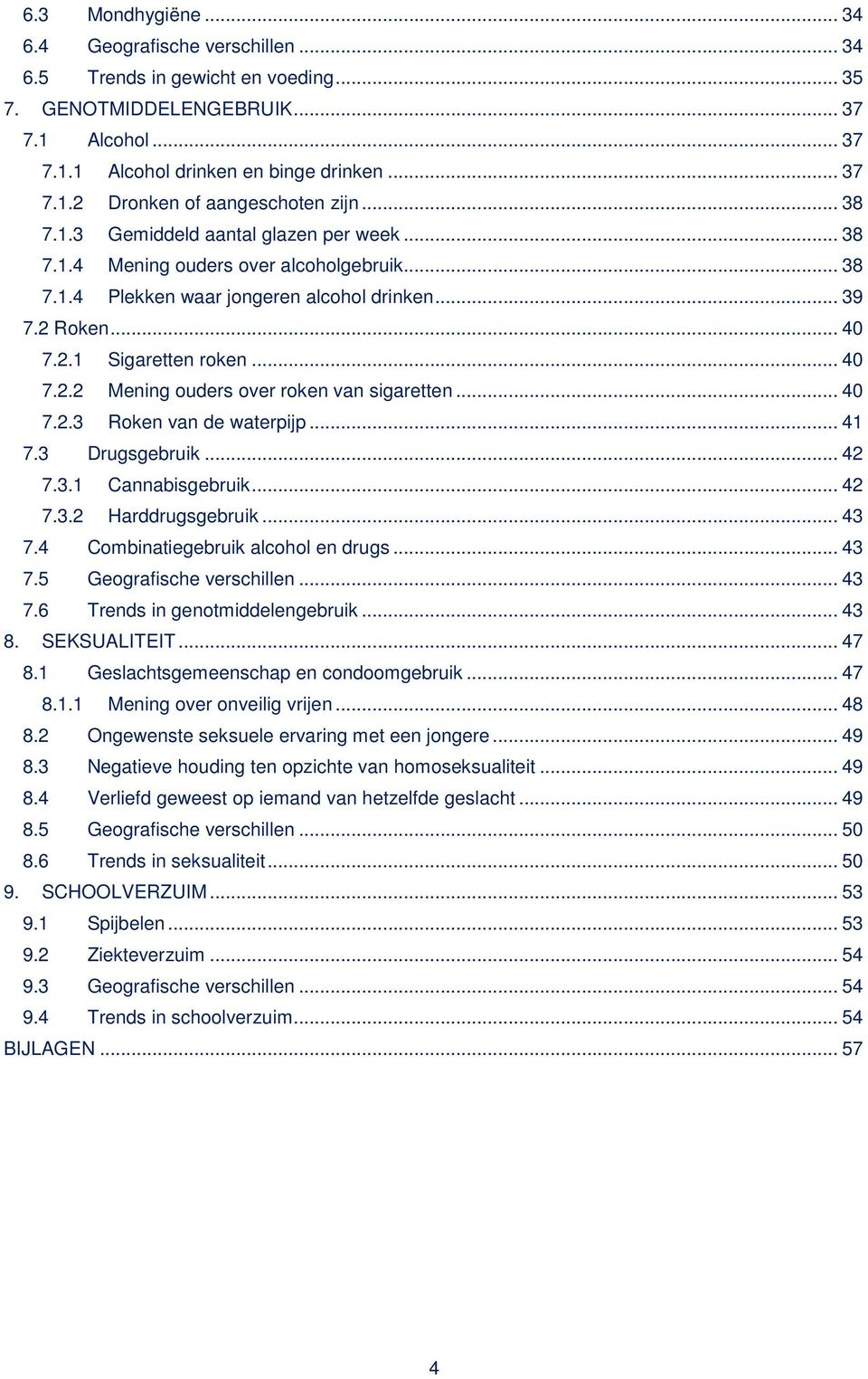 .. 40 7.2.3 Roken van de waterpijp... 41 7.3 Drugsgebruik... 42 7.3.1 Cannabisgebruik... 42 7.3.2 Harddrugsgebruik... 43 7.4 Combinatiegebruik alcohol en drugs... 43 7.5 Geografische verschillen.