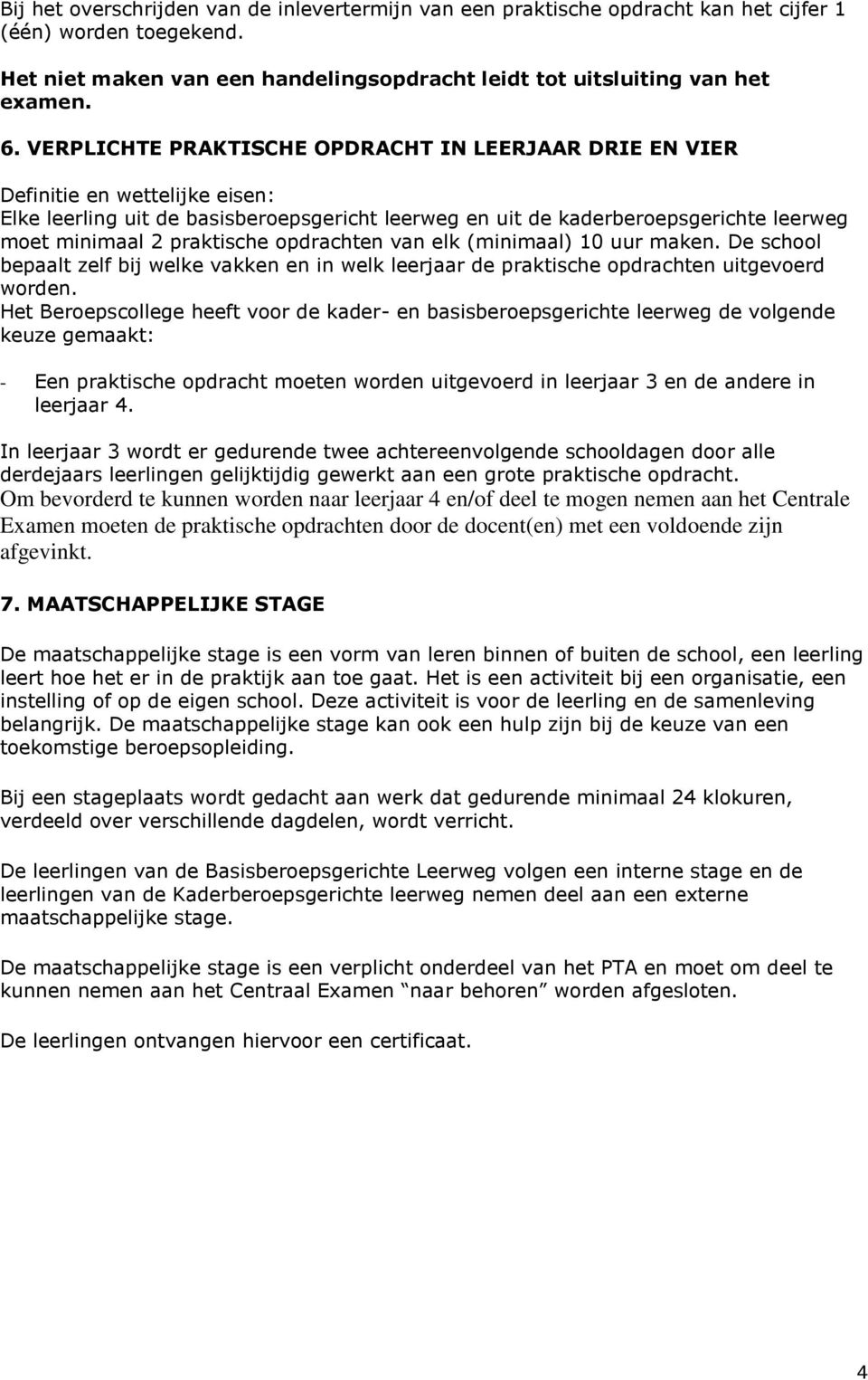 praktische opdrachten van elk (minimaal) 10 uur maken. De school bepaalt zelf bij welke vakken en in welk leerjaar de praktische opdrachten uitgevoerd worden.