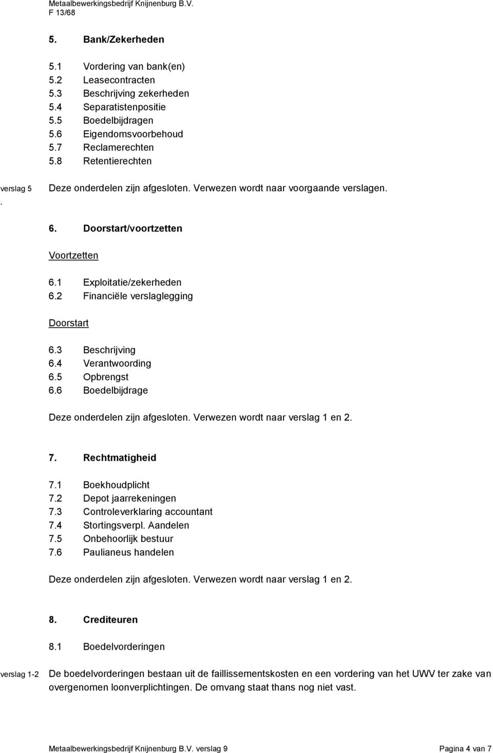 2 Financiële verslaglegging Doorstart 6.3 Beschrijving 6.4 Verantwoording 6.5 Opbrengst 6.6 Boedelbijdrage Deze onderdelen zijn afgesloten. Verwezen wordt naar en 2. 7. Rechtmatigheid 7.