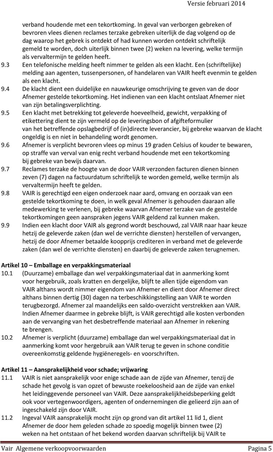 worden, doch uiterlijk binnen twee (2) weken na levering, welke termijn als vervaltermijn te gelden heeft. 9.3 Een telefonische melding heeft nimmer te gelden als een klacht.