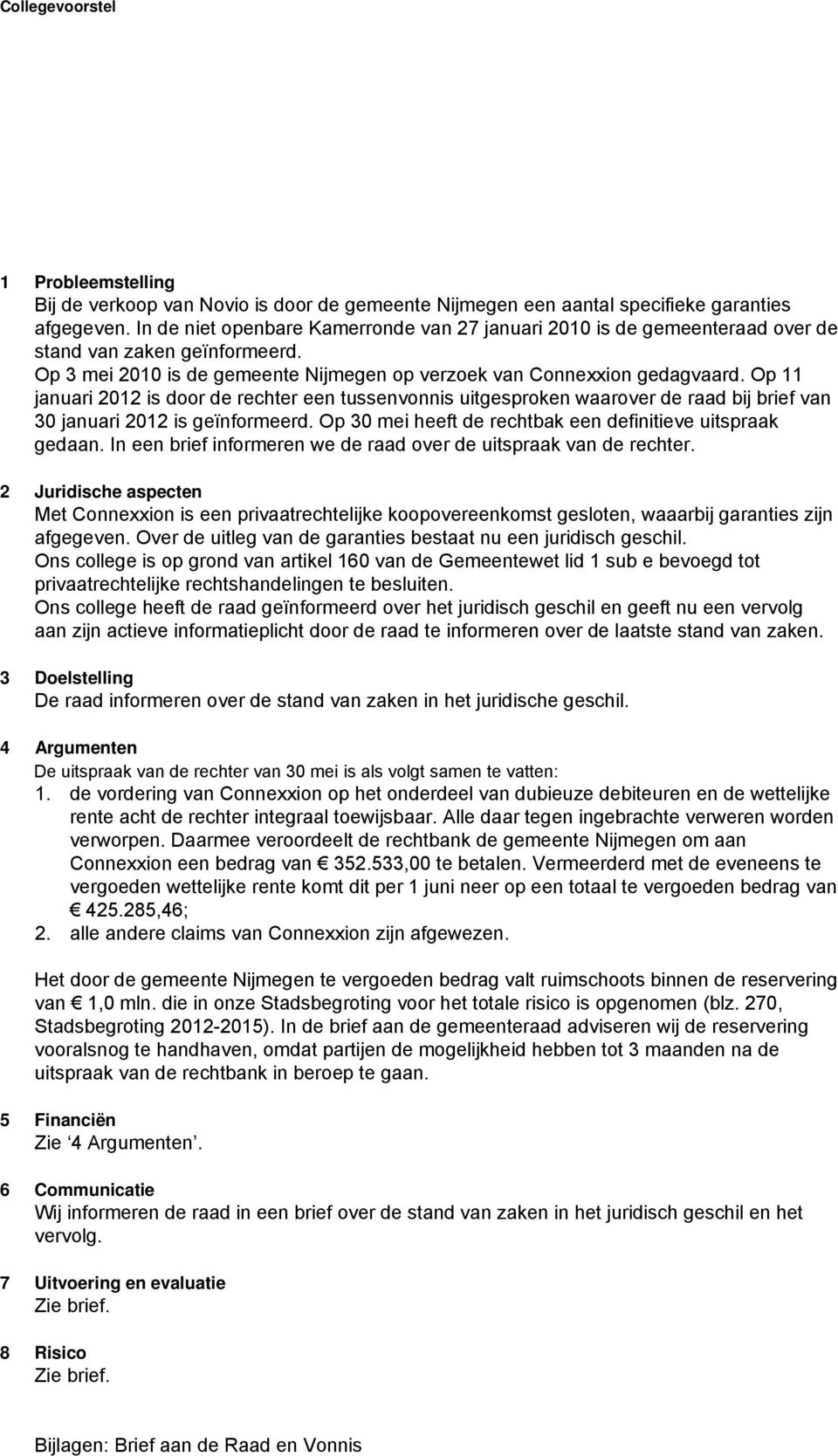 Op 11 januari 2012 is door de rechter een tussenvonnis uitgesproken waarover de raad bij brief van 30 januari 2012 is geïnformeerd. Op 30 mei heeft de rechtbak een definitieve uitspraak gedaan.