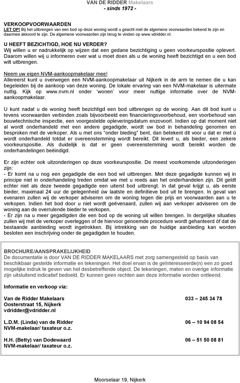 Daarom willen wij u informeren over wat u moet doen als u de woning heeft bezichtigd en u een bod wilt uitbrengen. Neem uw eigen NVM-aankoopmakelaar mee!