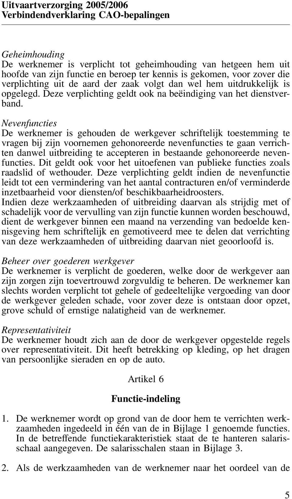 Nevenfuncties De werknemer is gehouden de werkgever schriftelijk toestemming te vragen bij zijn voornemen gehonoreerde nevenfuncties te gaan verrichten danwel uitbreiding te accepteren in bestaande