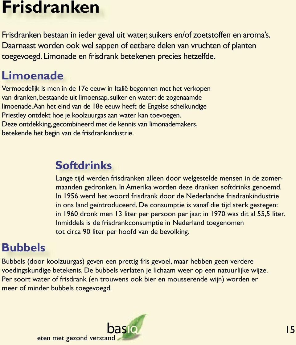 Limoenade Vermoedelijk is men in de 17e eeuw in Italië begonnen met het verkopen van dranken, bestaande uit limoensap, suiker en water: de zogenaamde limoenade.