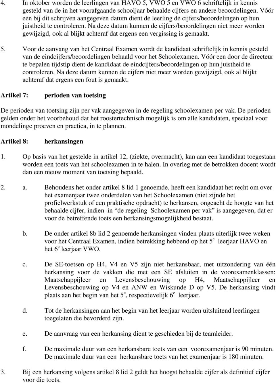 Na deze datum kunnen de cijfers/beoordelingen niet meer worden gewijzigd, ook al blijkt achteraf dat ergens een vergissing is gemaakt. 5.