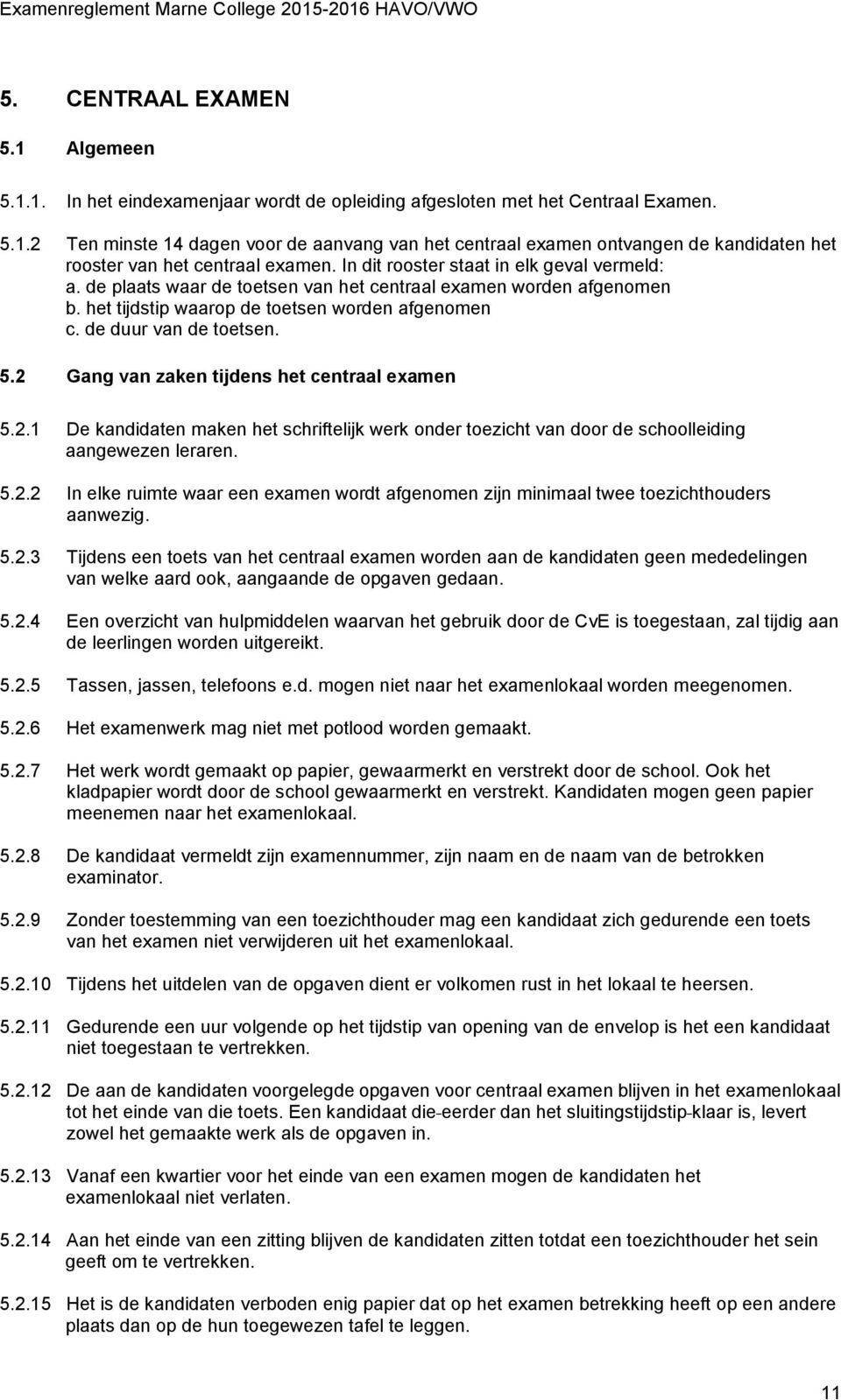 2 Gang van zaken tijdens het centraal examen 5.2.1 De kandidaten maken het schriftelijk werk onder toezicht van door de schoolleiding aangewezen leraren. 5.2.2 In elke ruimte waar een examen wordt afgenomen zijn minimaal twee toezichthouders aanwezig.