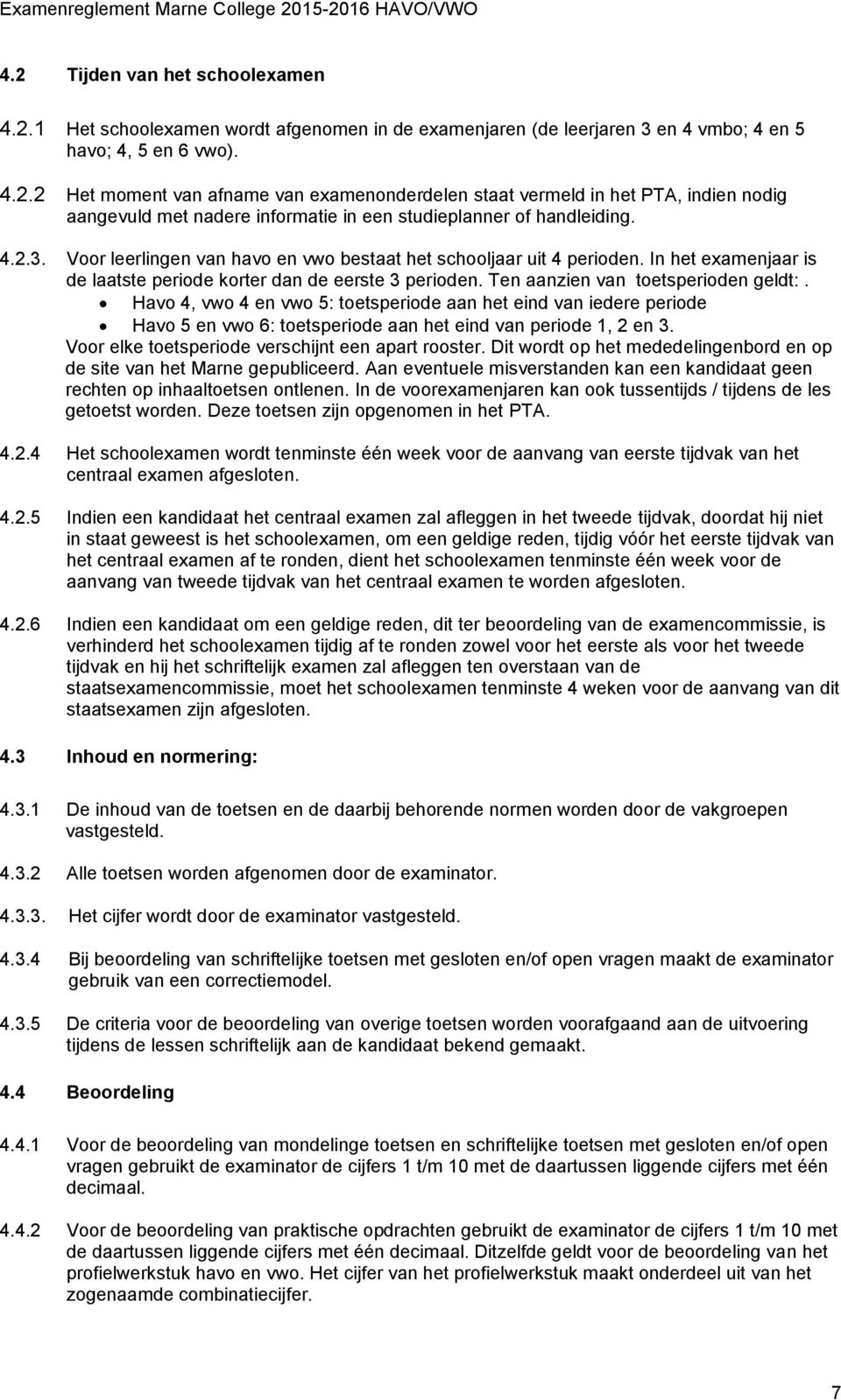 Havo 4, vwo 4 en vwo 5: toetsperiode aan het eind van iedere periode Havo 5 en vwo 6: toetsperiode aan het eind van periode 1, 2 en 3. Voor elke toetsperiode verschijnt een apart rooster.