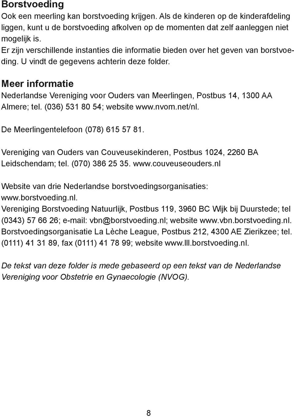 Meer informatie Nederlandse Vereniging voor Ouders van Meerlingen, Postbus 14, 1300 AA Almere; tel. (036) 531 80 54; website www.nvom.net/nl. De Meerlingentelefoon (078) 615 57 81.