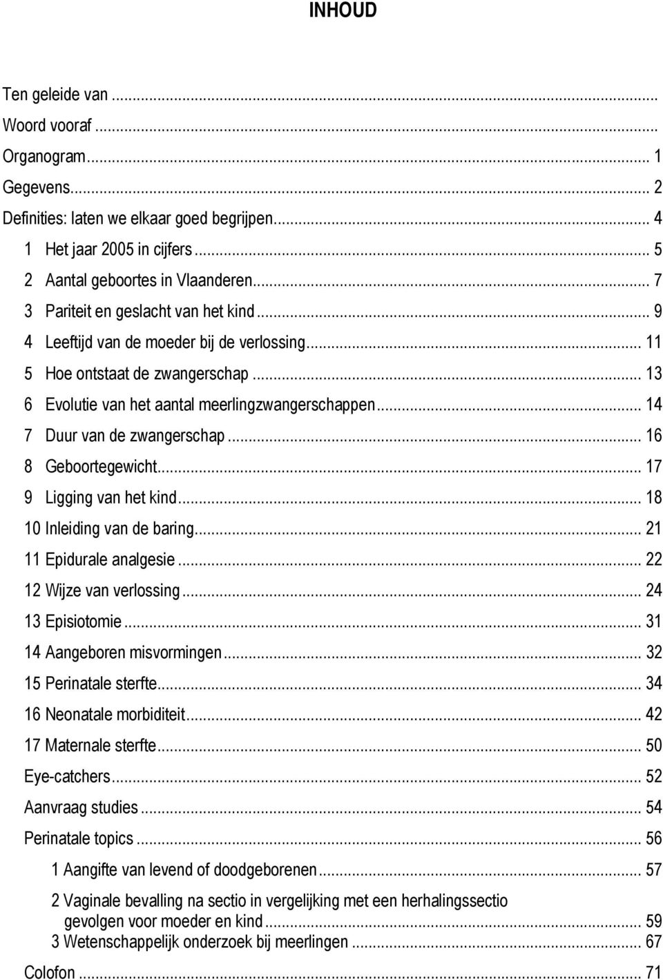 .. 14 7 Duur van de zwangerschap... 16 8 Geboortegewicht... 17 9 Ligging van het kind... 18 10 Inleiding van de baring... 21 11 Epidurale analgesie... 22 12 Wijze van verlossing... 24 13 Episiotomie.