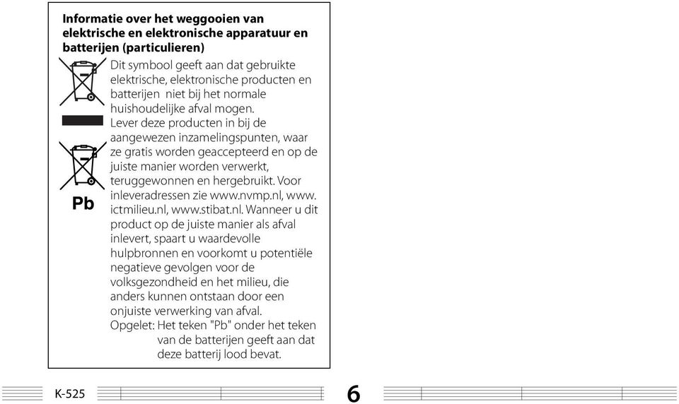 Lever deze producten in bij de aangewezen inzamelingspunten, waar ze gratis worden geaccepteerd en op de juiste manier worden verwerkt, teruggewonnen en hergebruikt. Voor inleveradressen zie www.nvmp.