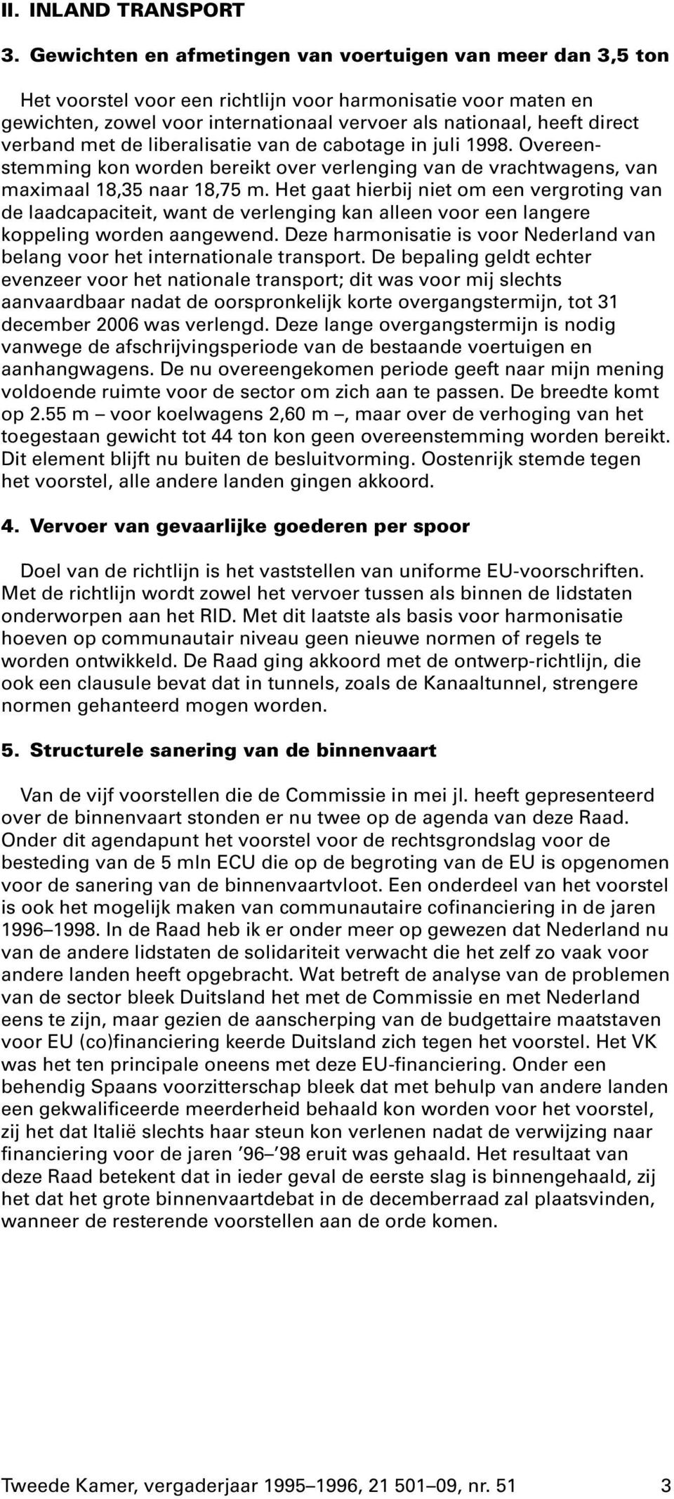 verband met de liberalisatie van de cabotage in juli 1998. Overeenstemming kon worden bereikt over verlenging van de vrachtwagens, van maximaal 18,35 naar 18,75 m.