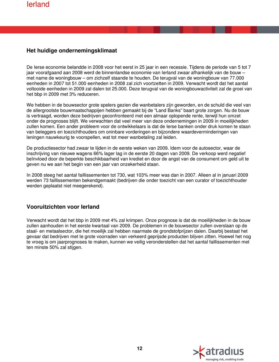 De terugval van de woningbouw van 77.000 eenheden in 2007 tot 51.000 eenheden in 2008 zal zich voortzetten in 2009. Verwacht wordt dat het aantal voltooide eenheden in 2009 zal dalen tot 25.000. Deze terugval van de woningbouwactiviteit zal de groei van het bbp in 2009 met 3% reduceren.