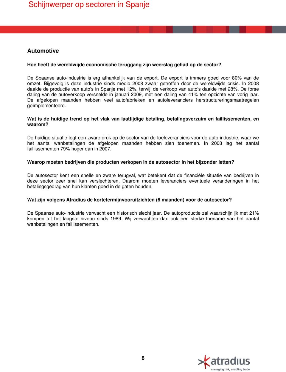 In 2008 daalde de productie van auto's in Spanje met 12%, terwijl de verkoop van auto's daalde met 28%.