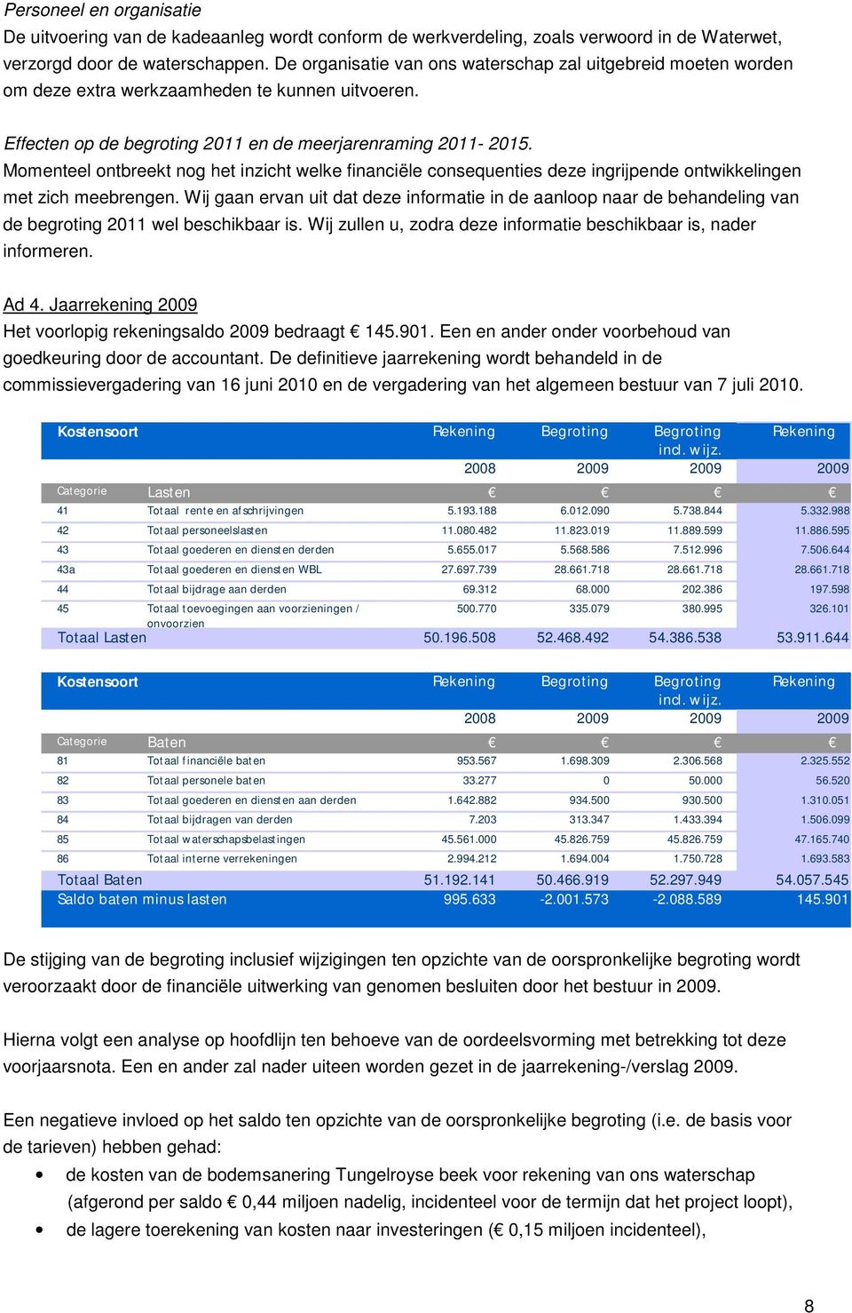 Momenteel ontbreekt nog het inzicht welke financiële consequenties deze ingrijpende ontwikkelingen met zich meebrengen.