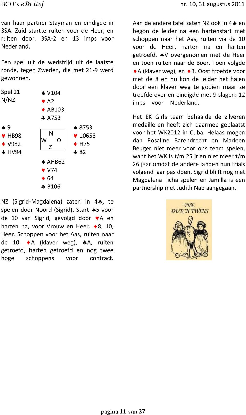 Spel 21 / 9 HB98 V982 HV94 V104 A2 AB103 A753 AHB62 V74 64 B106 8753 10653 H75 82 Aan de andere tafel zaten ook in 4 en begon de leider na een hartenstart met schoppen naar het Aas, ruiten via de 10