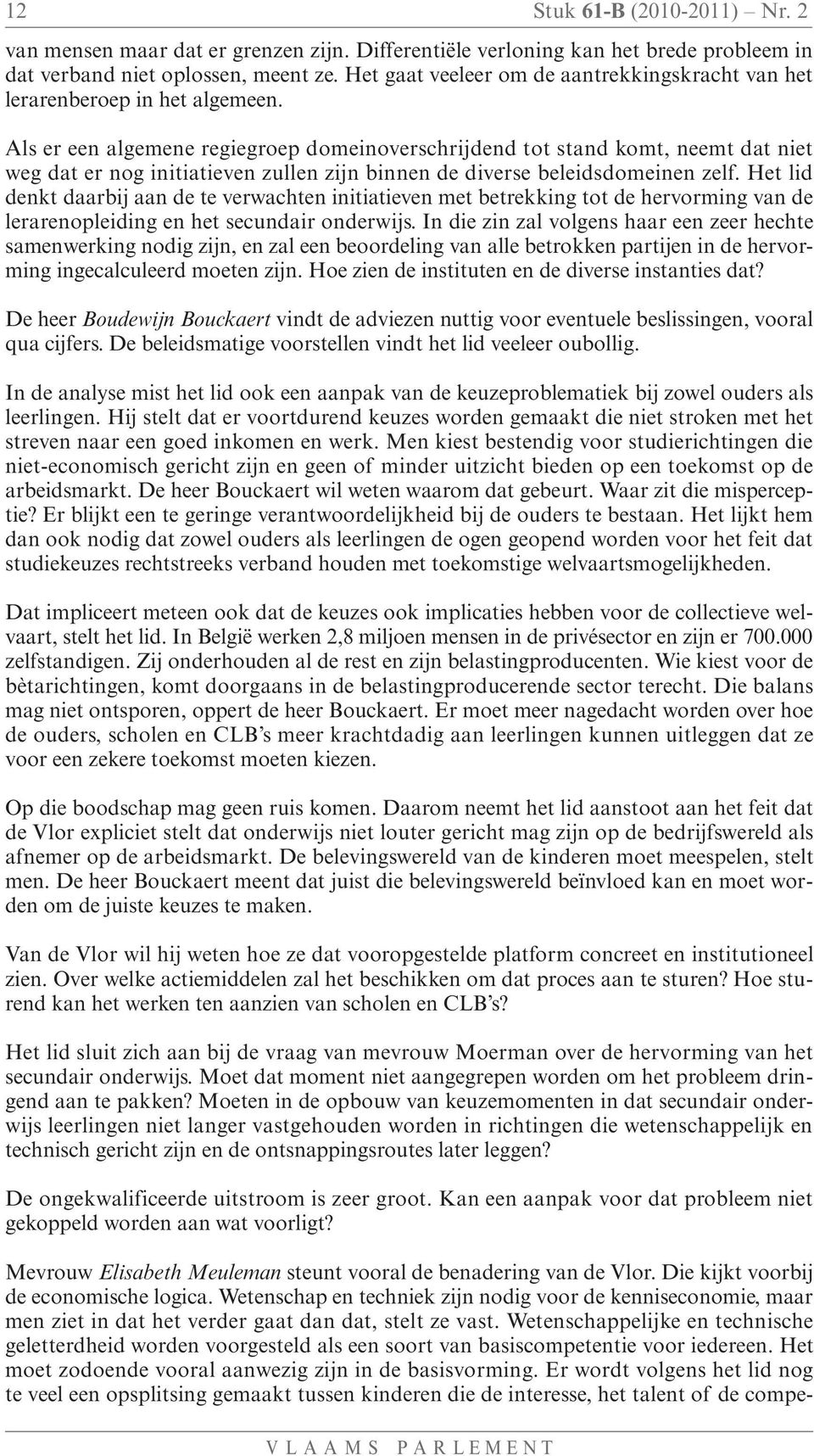 Als er een algemene regiegroep domeinoverschrijdend tot stand komt, neemt dat niet weg dat er nog initiatieven zullen zijn binnen de diverse beleidsdomeinen zelf.